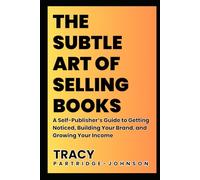 The Subtle Art of Selling Books: A Self-Publisher's Guide to Getting Noticed, Building Your Brand, and Growing Your Income