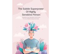 The Subtle Superpower of Highly Sensitive Person: Embrace Your Sensitivity and Thrive in Your Relationships and Work