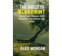 The Success Blueprint: Master Your Mindset, Build Discipline, and Achieve Your Goals