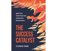 The Success Catalyst: Ignite Your Inner Power and Achieve the Extraordinary