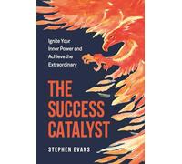 The Success Catalyst: Ignite Your Inner Power and Achieve the Extraordinary