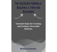 The Success Formula: Building a Thriving Business: Essential Steps for Creating and Scaling a Successful Business