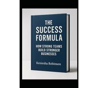 THE SUCCESS FORMULA: HOW STRONG TEAMS BUILD STRONGER BUSINESSES