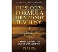 THE SUCCESS FORMULA THEY DO NOT TEACH YOU: A MANIFESTO FOR THE BURNT-OUT ACHIEVER