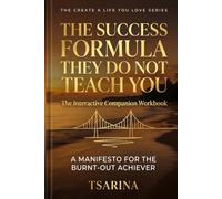 THE SUCCESS FORMULA THEY DO NOT TEACH YOU: A MANIFESTO FOR THE BURNT-OUT ACHIEVER. The Interactive Companion Workbook