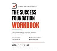 THE SUCCESS FOUNDATION WORKBOOK: Four Practical Systems to Build Focus, Confidence, Strategic Support, and Financial Discipline
