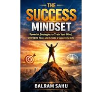 The Success Mindset: Powerful Strategies to Train Your Mind, Overcome Fear, and Create a Successful Life
