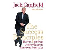 THE SUCCESS PRINCIPLES: How to Get from Where You Are to Where You Want to Be. Jack Canfield with Janet Switzer
