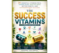 The Success Vitamins: 26 Essential Vitamins for a Strong Mind, Healthy Body, Better Habits, and Extraordinary Success