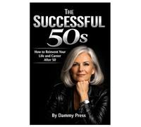 The Successful 50s: How to Reinvent Your Life and Career After 50