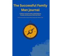 The Successful Family Man journal: A 28-Day Journal for Men to Build Balance, Purpose, and Success at Work and Home: Daily Pages for Wisdom, Gratitude, and Becoming a Better Dad Every Day