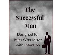 The Successful Man: Designed for Men Who Move with Intention