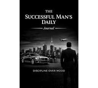The Successful Man’s Daily Journal: A Daily Journey | Mastering Discipline Over Mood for Authentic Success