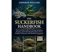 THE SUCKERFISH HANDBOOK: The Complete Guide To Caring, Breeding, Feeding, And Understanding Plecos For A Healthy, Balanced, And Beautiful Aquarium