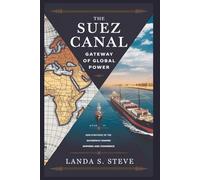 The Suez Canal: Gateway of Global Power: How Strategic Control of the Waterway Shaped Empires and Commerce
