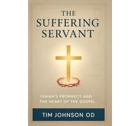 The Suffering Servant: Isaiah’s Prophecy and the Heart of the Gospel