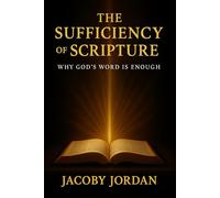 The Sufficiency of Scripture: Why God’s Word is Enough