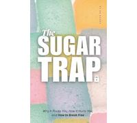 The Sugar Trap: Why It Hooks You, How It Hurts You, and How to Break Free