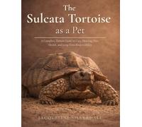 The Sulcata Tortoise as a Pet: A Complete Care Guide for Responsible Owners