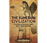 The Sumerian Civilization: An Enthralling Overview of Sumer and the Ancient Sumerians