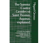 The Summa Contra Gentiles of Saint Thomas Aquinas explained: A Chapter-by-Chapter Commentary and Study Guide Volume IX Explanation of Book II: Chapters 1 to 5