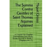 The Summa Contra Gentiles of Saint Thomas Aquinas Explained: A Chapter-by-Chapter Commentary and Study Guide Volume VI Book I: Chapters 44-71
