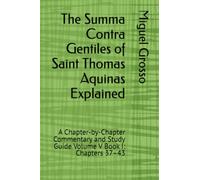 The Summa Contra Gentiles of Saint Thomas Aquinas Explained: A Chapter-by-Chapter Commentary and Study Guide Volume V Book I: Chapters 37-43