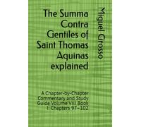 The Summa Contra Gentiles of Saint Thomas Aquinas explained: A Chapter-by-Chapter Commentary and Study Guide Volume VIII Book I: Chapters 97-102