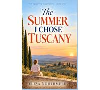 The Summer I Chose Tuscany: A Heartwarming Novel of New Beginnings, Second Chances, and Finding Yourself in Italy