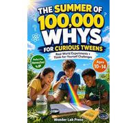 The Summer of 100,000 WHYS for Curious Tweens: 50 Mind-Blowing Science Questions, STEM Challenges, Critical Thinking Puzzles and Real-World Experiments for Ages 10-14