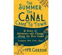 The Summer the Canal Came to Town: A Story of Adventure and Change Along the Erie Canal: Lockport, New York, 1825