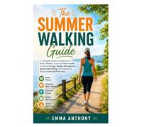 The Summer Walking Guide: A Complete Guide to Walking for Better Fitness, Improved Heart Health, Increased Energy, Weight Management, Mental Well-Being, and Making the Most of Every Summer Step