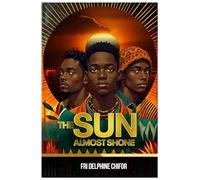 THE SUN ALMOST SHONE: A Story of Hope, Faith, and Rebellion. Three Boys Journey from a Forgotten African Village to the Fight for Their Own Light