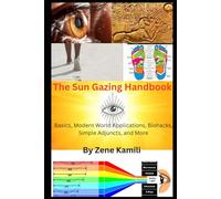 The Sun Gazing Handbook: Basics, Modern World Applications, Biohacks, Simple Adjuncts & More