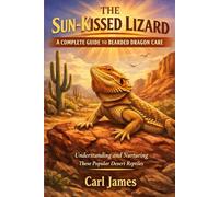 THE SUN-KISSED LIZARD: A COMPLETE GUIDE TO BEARDED DRAGON CARE: Understanding and Nurturing These Popular Desert Reptiles