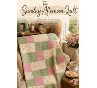The Sunday Afternoon Quilt: A Gentle Step-by-Step Journey from Complete Beginner to Your Very First Finished Quilt