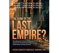 THE SUNK OF THE LAST EMPIRE?: THROUGHOUT THE HISTORY OF HUMANITY ALL EMPIRES OF THE WORLD HAVE FALLEN;IT IS, THE UNITED STATES OF NORTH AMERICA NEXT?