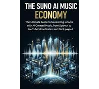 THE SUNO AI MUSIC ECONOMY: The Ultimate Guide to Generating Income with AI-Created Music, from Scratch to YouTube Monetization and Bank payout