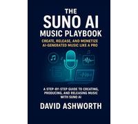 The Suno AI Music Playbook: Create, Release, and Monetize AI-Generated Music Like a Pro: A Step-by-Step Guide to Creating, Producing, and Releasing Music with Suno AI