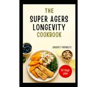 THE SUPER AGERS LONGEVITY COOKBOOK (BUDGET FRIENDLY): The Complete Anti-Aging Plant-Based Recipes to Help You Live Longer Lose Weight and Stay Energized
