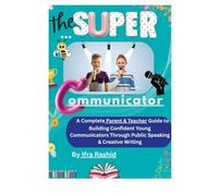 THE SUPER COMMUNICATOR: A COMPLETE PARENT AND TEACHER GUIDE TO BUILDING CONFIDENT YOUNG COMMUNICATORS THROUGH PUBLIC SPEAKING AND CREATIVE WRITING
