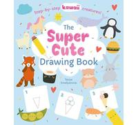 The Super Cute Drawing Book: Step-by-step Kawaii Creatures!