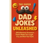 The Super Dad Jokes Unleashed: 500 Hilarious Groaners That’ll Make You Laugh, Cry, and Roll Your Eyes