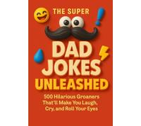 The Super Dad Jokes Unleashed: 500 Hilarious Groaners That’ll Make You Laugh, Cry, and Roll Your Eyes