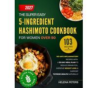 The Super Easy 5-Ingredient Hashimoto Cookbook for Women Over 50: 103 Anti-Inflammatory Recipes with A 33-Day Meal Plan to Reduce Brain Fog, Improve Weight Loss, and Support Thyroid Health Naturally