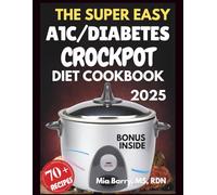 THE SUPER EASY A1C/DIABETES CROCKPOT DIET COOKBOOK 2025: Simple, Flavorful, and Blood Sugar-Friendly Slow Cooker Recipes for Diabetes and Prediabetes Management