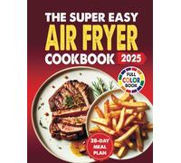 The Super Easy Air Fryer Cookbook: Quick, Simple, And Delicious Air Fryer Recipes For Everyday Cooking, Including A 28-Day Meal Plan