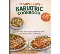 THE SUPER EASY BARIATRIC COOKBOOK: 100+ Simple Recipes for Gastric Sleeve and Gastric Bypass - Designed for Pre-Op and Post-Op Success with 30days meal plan