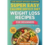The Super Easy Calorie Deficit Diet for Beginners: Quick Recipes to Lose Weight Without Starving | Stay Full All Day with a 14-Day Meal Plan | 2026 Edition