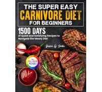 The Super Easy Carnivore Diet for Beginners: 1500 Days of Quick and Satisfying Recipes to Navigate the Meaty Diet| Full Color Edition